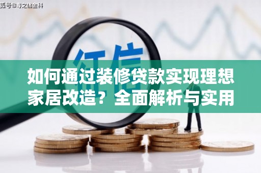 太子河如何通过装修贷款实现理想家居改造？全面解析与实用指南