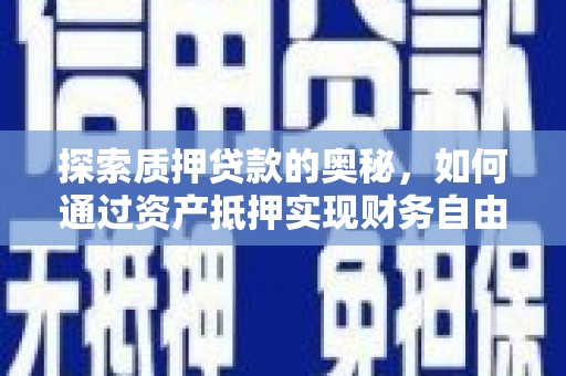 太子河探索质押贷款的奥秘，如何通过资产抵押实现财务自由