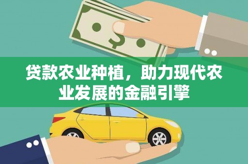 太子河贷款农业种植，助力现代农业发展的金融引擎