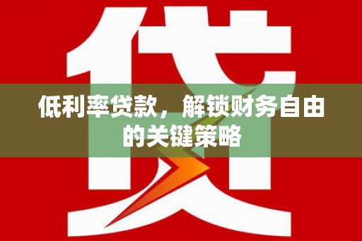 太子河低利率贷款，解锁财务自由的关键策略