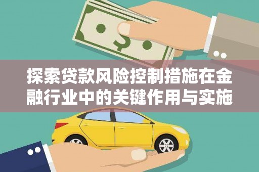 太子河探索贷款风险控制措施在金融行业中的关键作用与实施策略