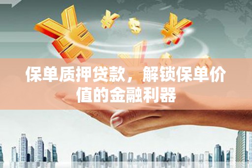 太子河保单质押贷款，解锁保单价值的金融利器