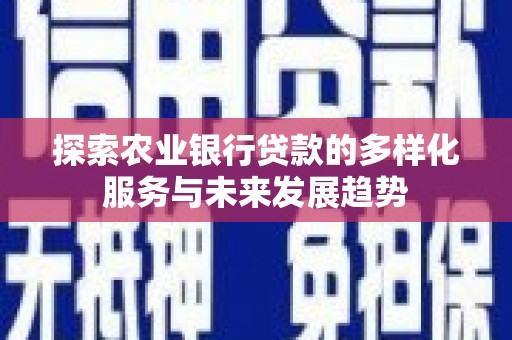 太子河探索农业银行贷款的多样化服务与未来发展趋势