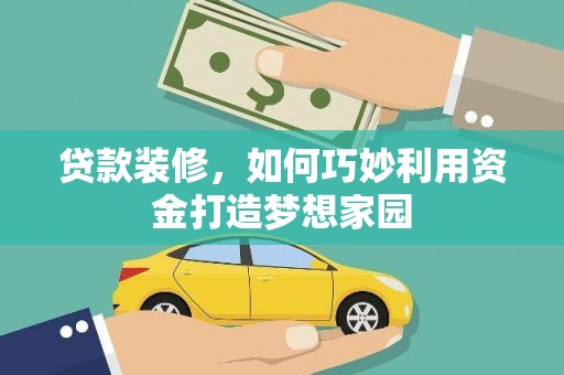 太子河贷款装修，如何巧妙利用资金打造梦想家园