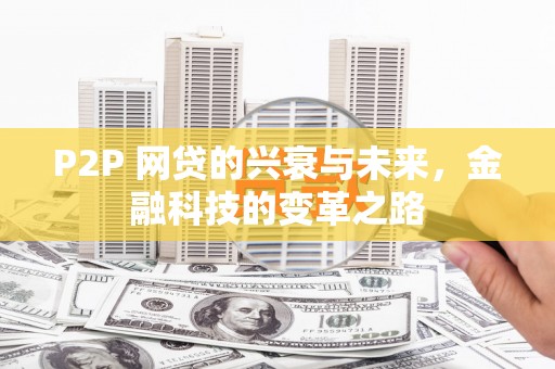 太子河P2P 网贷的兴衰与未来，金融科技的变革之路