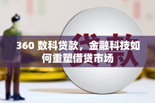 太子河360 数科贷款，金融科技如何重塑借贷市场