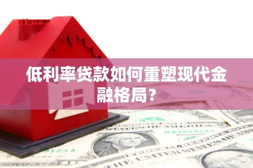 太子河低利率贷款如何重塑现代金融格局？