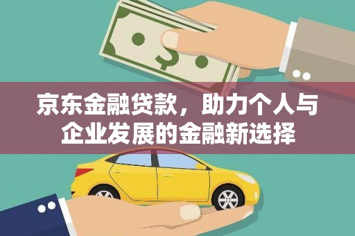 太子河京东金融贷款，助力个人与企业发展的金融新选择