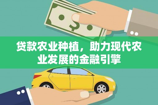太子河贷款农业种植，助力现代农业发展的金融引擎