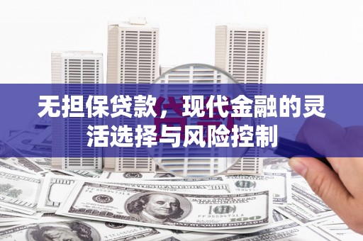 太子河无担保贷款，现代金融的灵活选择与风险控制