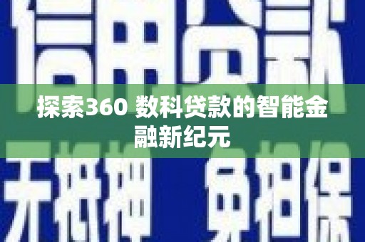 太子河探索360 数科贷款的智能金融新纪元
