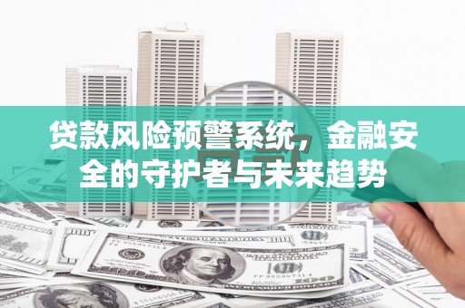 太子河贷款风险预警系统，金融安全的守护者与未来趋势