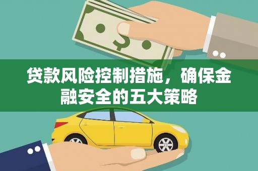 太子河贷款风险控制措施，确保金融安全的五大策略