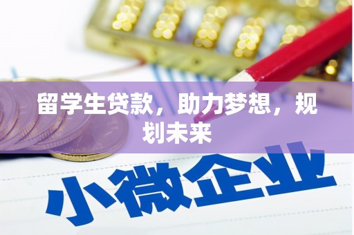 太子河留学生贷款，助力梦想，规划未来