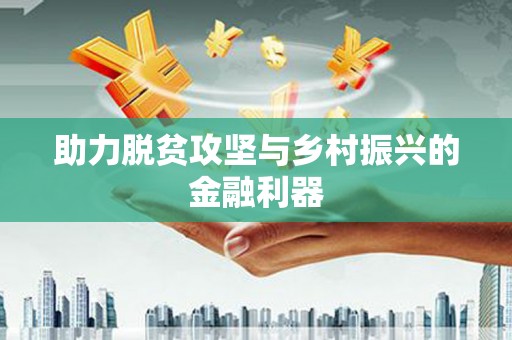 太子河助力脱贫攻坚与乡村振兴的金融利器
