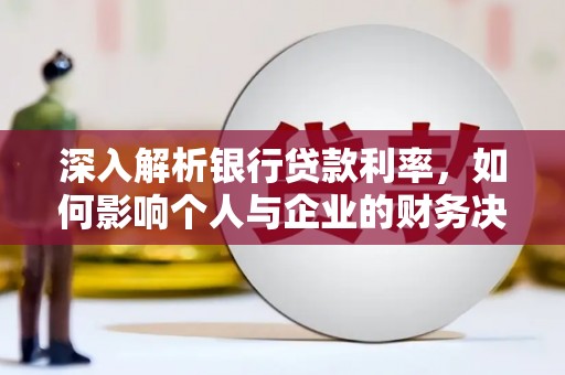 太子河深入解析银行贷款利率，如何影响个人与企业的财务决策