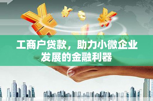 太子河工商户贷款，助力小微企业发展的金融利器