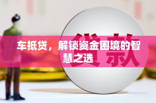 太子河车抵贷，解锁资金困境的智慧之选