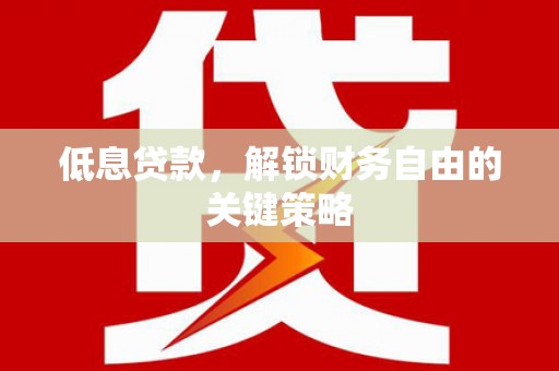 太子河低息贷款，解锁财务自由的关键策略