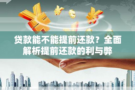 太子河贷款能不能提前还款？全面解析提前还款的利与弊