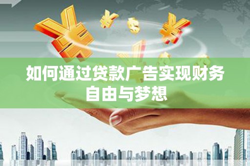太子河如何通过贷款广告实现财务自由与梦想