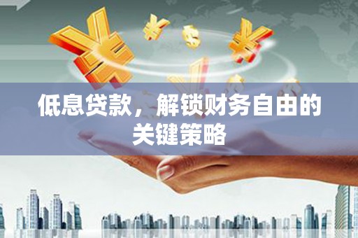 太子河低息贷款，解锁财务自由的关键策略