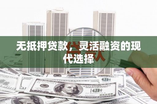 太子河无抵押贷款，灵活融资的现代选择