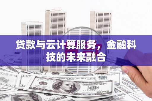 太子河贷款与云计算服务，金融科技的未来融合