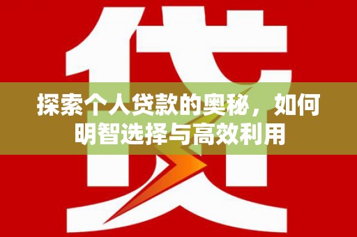 太子河探索个人贷款的奥秘，如何明智选择与高效利用