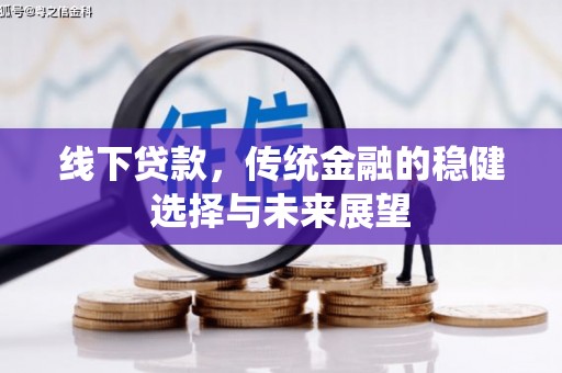 太子河线下贷款，传统金融的稳健选择与未来展望
