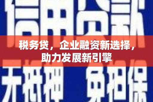 太子河税务贷，企业融资新选择，助力发展新引擎