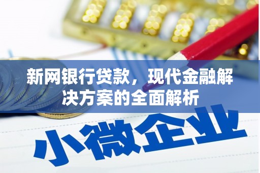 太子河新网银行贷款，现代金融解决方案的全面解析