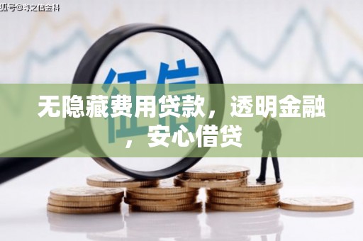 太子河无隐藏费用贷款，透明金融，安心借贷