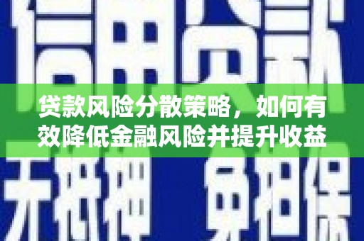 太子河贷款风险分散策略，如何有效降低金融风险并提升收益