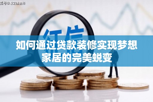 太子河如何通过贷款装修实现梦想家居的完美蜕变