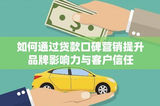 太子河如何通过贷款口碑营销提升品牌影响力与客户信任