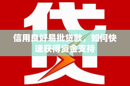 太子河信用良好易批贷款，如何快速获得资金支持