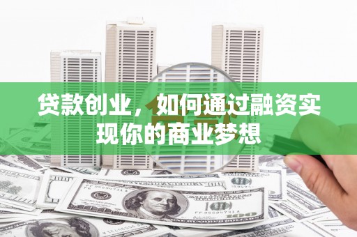 太子河贷款创业，如何通过融资实现你的商业梦想