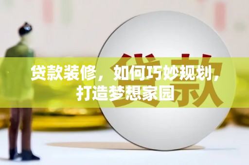 太子河贷款装修，如何巧妙规划，打造梦想家园