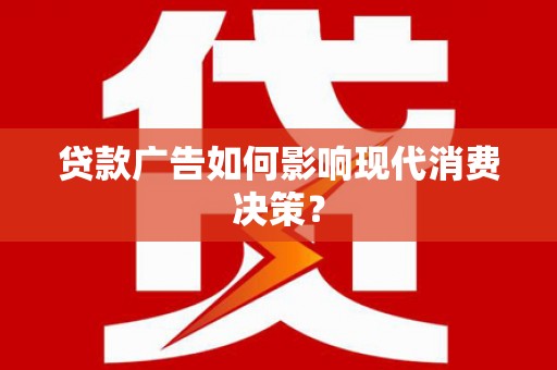 太子河贷款广告如何影响现代消费决策？