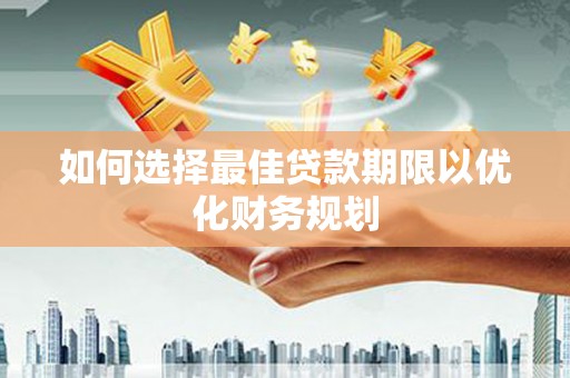 太子河如何选择最佳贷款期限以优化财务规划
