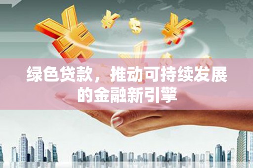 太子河绿色贷款，推动可持续发展的金融新引擎