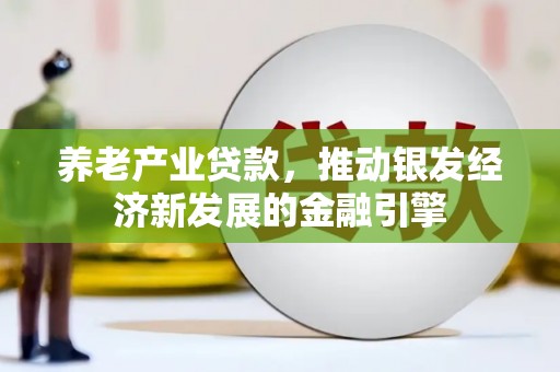 太子河养老产业贷款，推动银发经济新发展的金融引擎