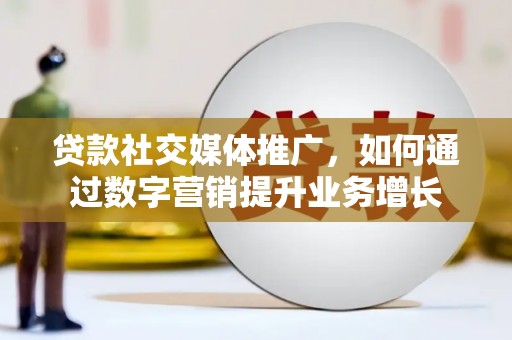 太子河贷款社交媒体推广，如何通过数字营销提升业务增长