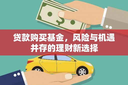 太子河贷款购买基金，风险与机遇并存的理财新选择
