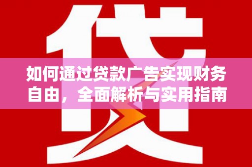 太子河如何通过贷款广告实现财务自由，全面解析与实用指南