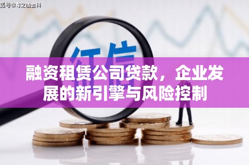 太子河融资租赁公司贷款，企业发展的新引擎与风险控制