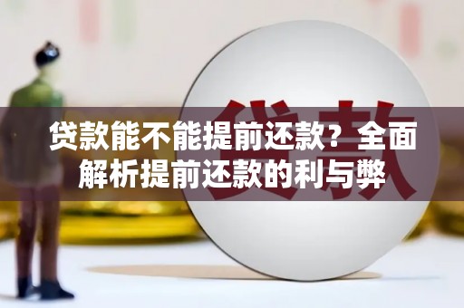 太子河贷款能不能提前还款？全面解析提前还款的利与弊