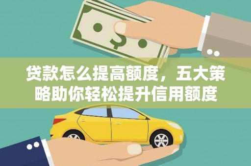 太子河贷款怎么提高额度，五大策略助你轻松提升信用额度