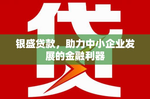 太子河银盛贷款，助力中小企业发展的金融利器